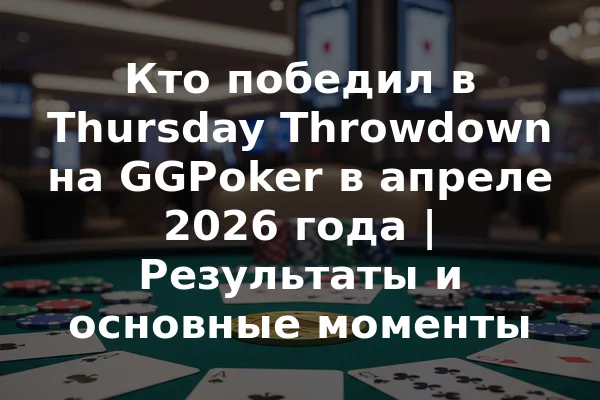 Кто победил в Thursday Throwdown на GGPoker в апреле 2026 года | Результаты и основные моменты