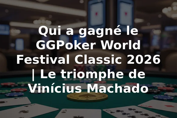 Qui a gagné le GGPoker World Festival Classic 2026 | Le triomphe de Vinícius Machado