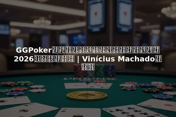GGPokerワールドフェスティバルクラシック2026優勝者は誰か | Vinícius Machadoの勝利