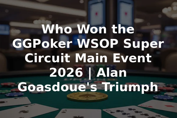 Who Won the GGPoker WSOP Super Circuit Main Event 2026 | Alan Goasdoue's Triumph
