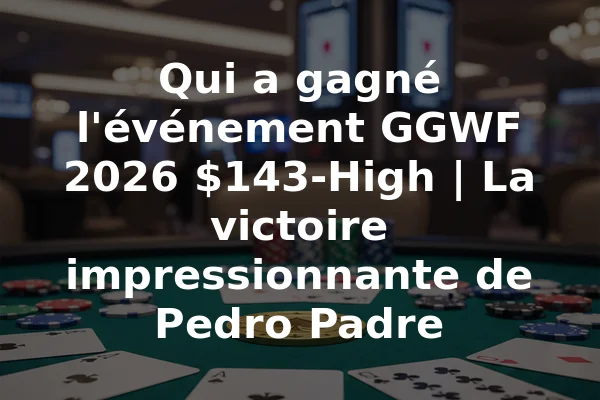Qui a gagné l'événement GGWF 2026 $143-High | La victoire impressionnante de Pedro Padre