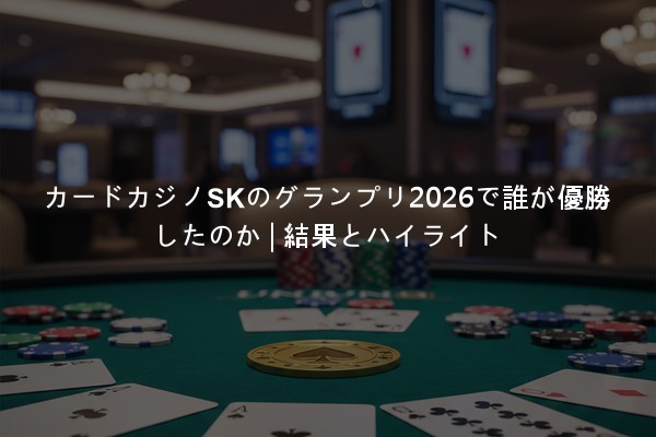 カードカジノSKのグランプリ2026で誰が優勝したのか | 結果とハイライト