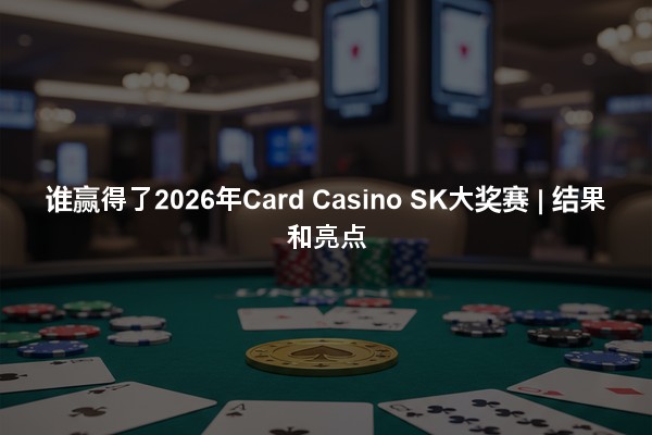 谁赢得了2026年Card Casino SK大奖赛 | 结果和亮点