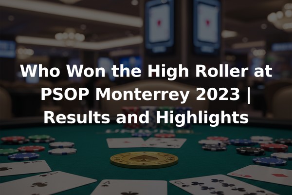Who Won the High Roller at PSOP Monterrey 2023 | Results and Highlights