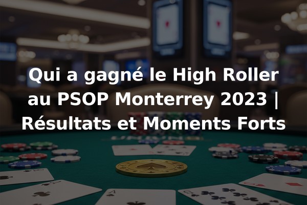 Qui a gagné le High Roller au PSOP Monterrey 2023 | Résultats et Moments Forts