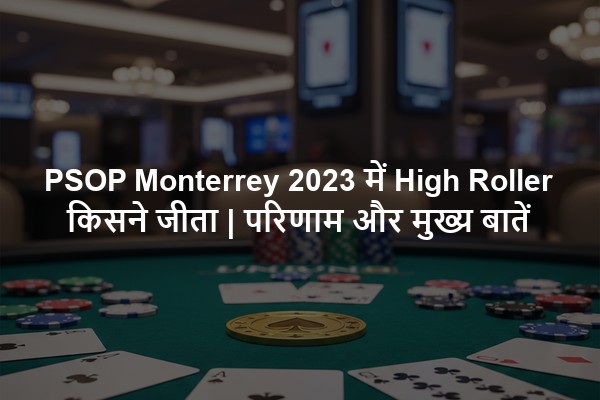 PSOP Monterrey 2023 में High Roller किसने जीता | परिणाम और मुख्य बातें