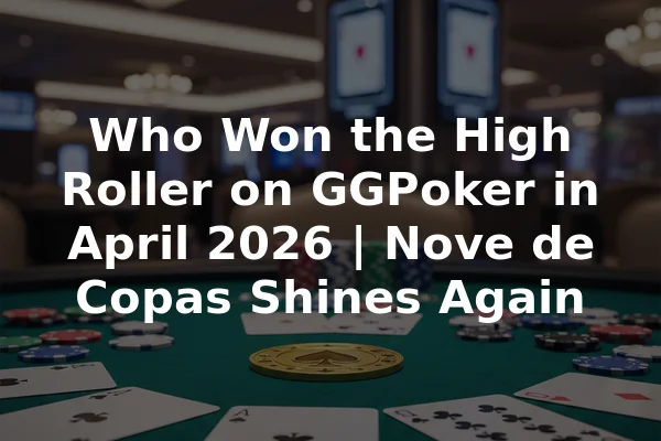 Who Won the High Roller on GGPoker in April 2026 | Nove de Copas Shines Again