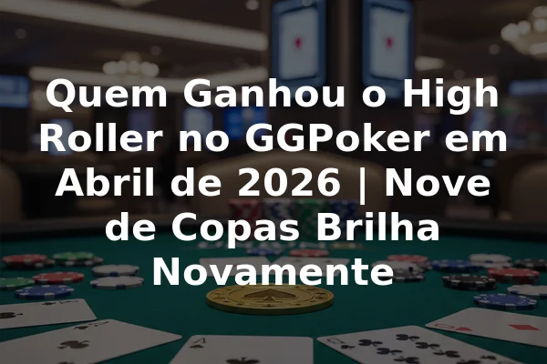 Quem Ganhou o High Roller no GGPoker em Abril de 2026 | Nove de Copas Brilha Novamente