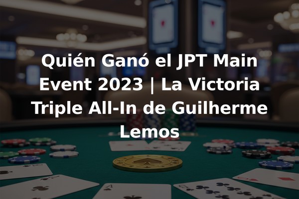 Quién Ganó el JPT Main Event 2023 | La Victoria Triple All-In de Guilherme Lemos