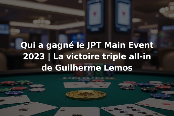 Qui a gagné le JPT Main Event 2023 | La victoire triple all-in de Guilherme Lemos