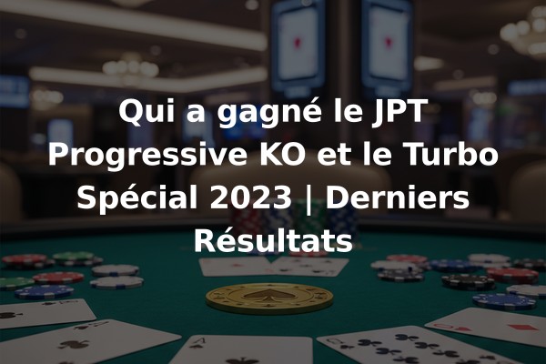 Qui a gagné le JPT Progressive KO et le Turbo Spécial 2023 | Derniers Résultats