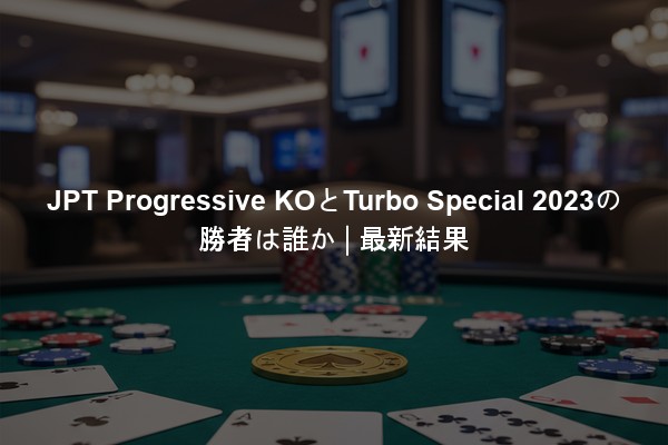 JPT Progressive KOとTurbo Special 2023の勝者は誰か | 最新結果