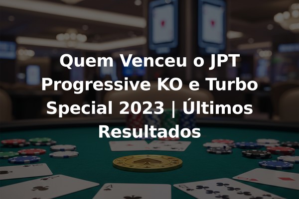 Quem Venceu o JPT Progressive KO e Turbo Special 2023 | Últimos Resultados