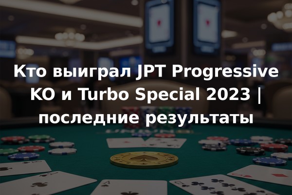 Кто выиграл JPT Progressive KO и Turbo Special 2023 | последние результаты