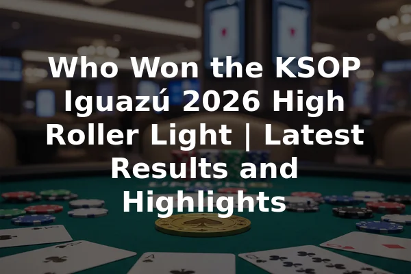 Who Won the KSOP Iguazú 2026 High Roller Light | Latest Results and Highlights
