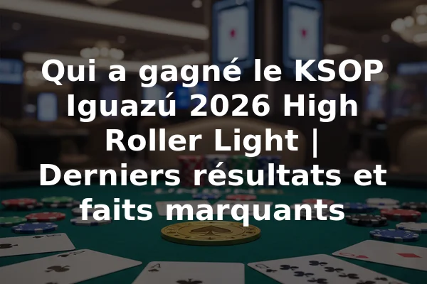 Qui a gagné le KSOP Iguazú 2026 High Roller Light | Derniers résultats et faits marquants
