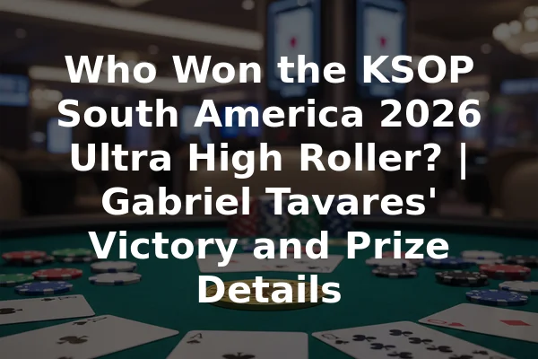 Who Won the KSOP South America 2026 Ultra High Roller? | Gabriel Tavares' Victory and Prize Details