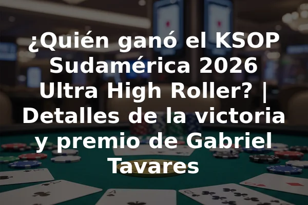 ¿Quién ganó el KSOP Sudamérica 2026 Ultra High Roller? | Detalles de la victoria y premio de Gabriel Tavares