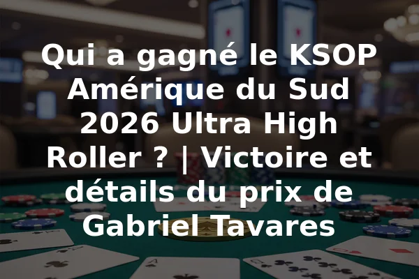 Qui a gagné le KSOP Amérique du Sud 2026 Ultra High Roller ? | Victoire et détails du prix de Gabriel Tavares