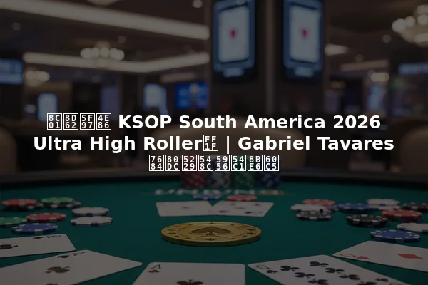 谁赢得了 KSOP South America 2026 Ultra High Roller？ | Gabriel Tavares 的胜利和奖品详情