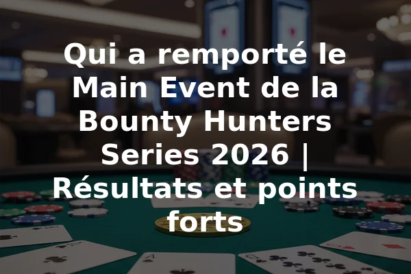 Qui a remporté le Main Event de la Bounty Hunters Series 2026 | Résultats et points forts