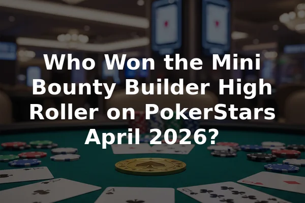 Who Won the Mini Bounty Builder High Roller on PokerStars April 2026?