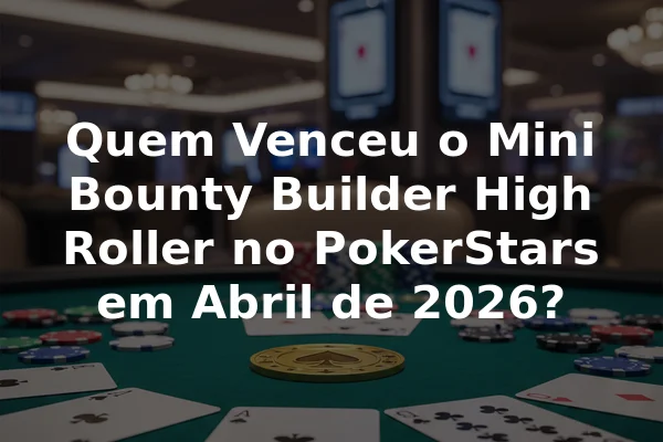 Quem Venceu o Mini Bounty Builder High Roller no PokerStars em Abril de 2026?