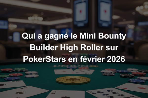 Qui a gagné le Mini Bounty Builder High Roller sur PokerStars en février 2026