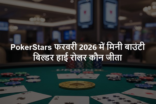 PokerStars फरवरी 2026 में मिनी बाउंटी बिल्डर हाई रोलर कौन जीता