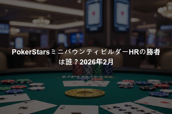 PokerStarsミニバウンティビルダーHRの勝者は誰？2026年2月