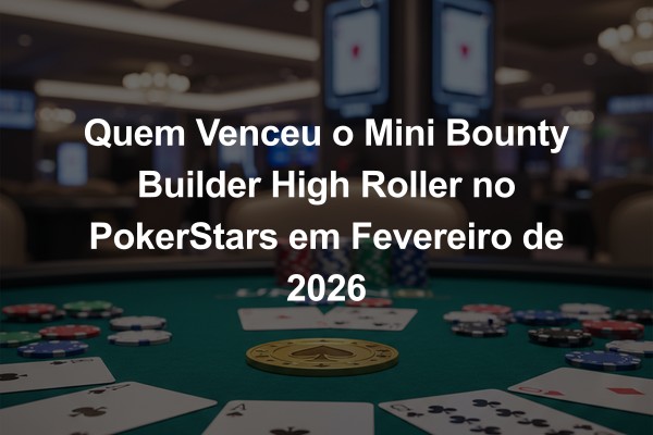 Quem Venceu o Mini Bounty Builder High Roller no PokerStars em Fevereiro de 2026