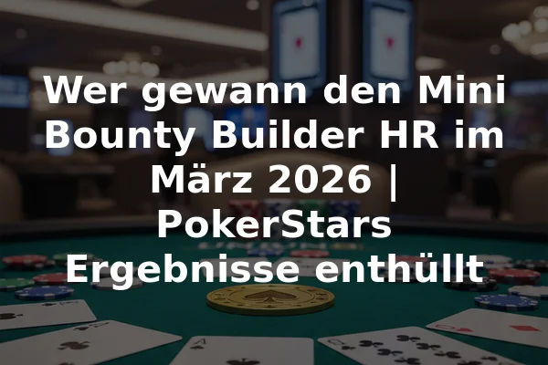 Wer gewann den Mini Bounty Builder HR im März 2026 | PokerStars Ergebnisse enthüllt