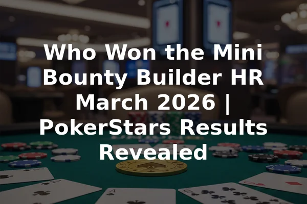 Who Won the Mini Bounty Builder HR March 2026 | PokerStars Results Revealed