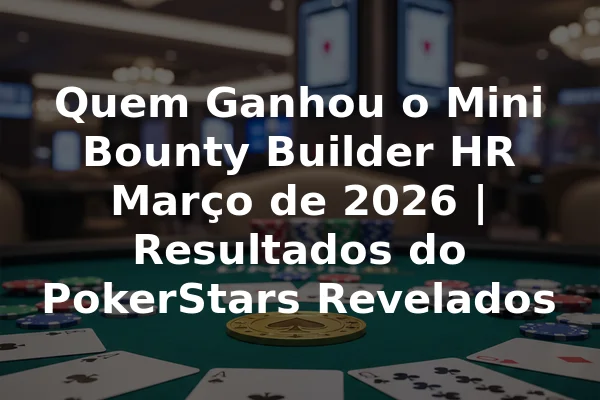 Quem Ganhou o Mini Bounty Builder HR Março de 2026 | Resultados do PokerStars Revelados