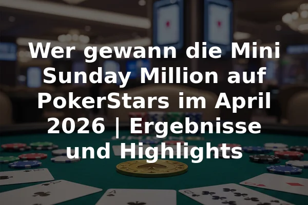 Wer gewann die Mini Sunday Million auf PokerStars im April 2026 | Ergebnisse und Highlights