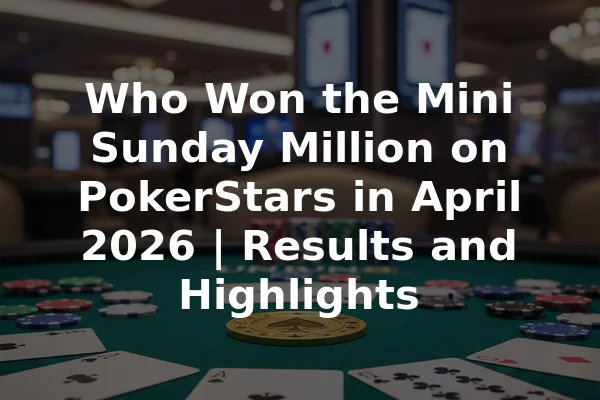 Who Won the Mini Sunday Million on PokerStars in April 2026 | Results and Highlights