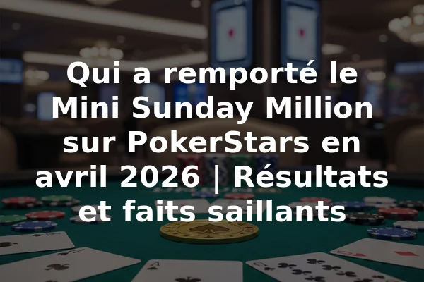 Qui a remporté le Mini Sunday Million sur PokerStars en avril 2026 | Résultats et faits saillants