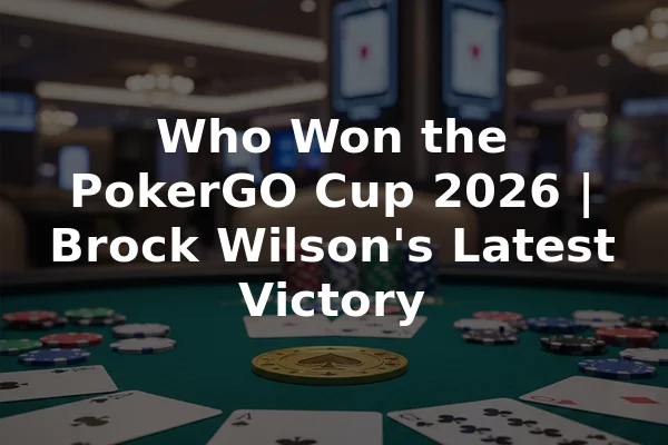 Who Won the PokerGO Cup 2026 | Brock Wilson's Latest Victory