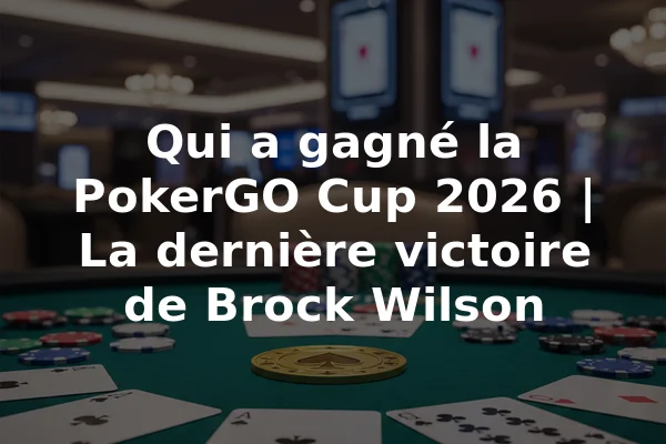 Qui a gagné la PokerGO Cup 2026 | La dernière victoire de Brock Wilson