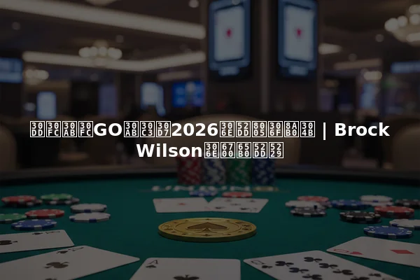 ポーカーGOカップ2026の勝者は誰か | Brock Wilsonの最新勝利