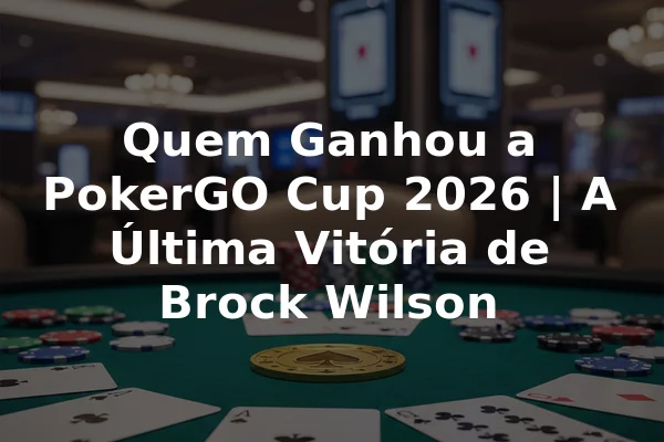 Quem Ganhou a PokerGO Cup 2026 | A Última Vitória de Brock Wilson