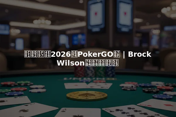 谁赢得了2026年PokerGO杯 | Brock Wilson的最新胜利