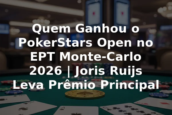 Quem Ganhou o PokerStars Open no EPT Monte-Carlo 2026 | Joris Ruijs Leva Prêmio Principal