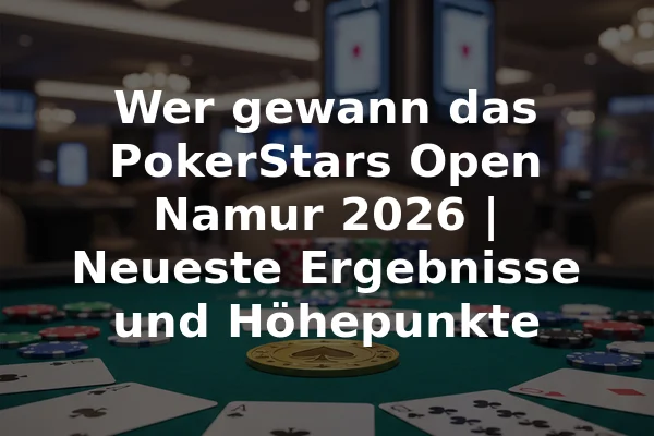 Wer gewann das PokerStars Open Namur 2026 | Neueste Ergebnisse und Höhepunkte