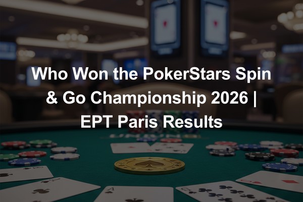 Who Won the PokerStars Spin & Go Championship 2026 | EPT Paris Results