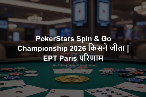 PokerStars Spin & Go Championship 2026 किसने जीता | EPT Paris परिणाम