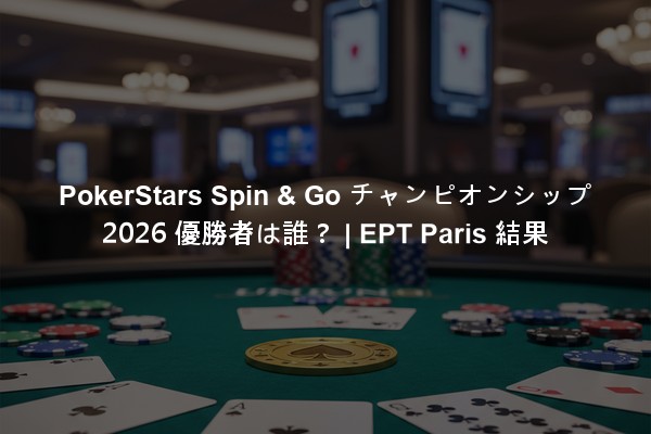 PokerStars Spin & Go チャンピオンシップ 2026 優勝者は誰？ | EPT Paris 結果