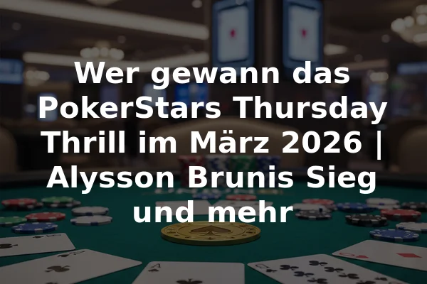 Wer gewann das PokerStars Thursday Thrill im März 2026 | Alysson Brunis Sieg und mehr