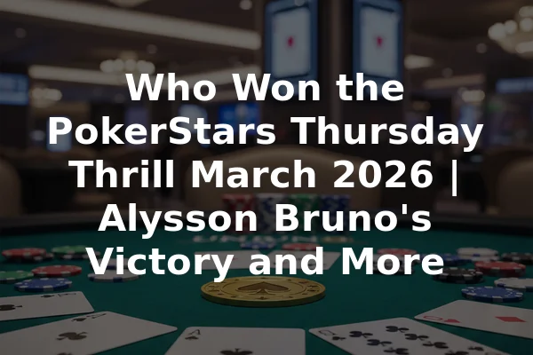 Who Won the PokerStars Thursday Thrill March 2026 | Alysson Bruno's Victory and More