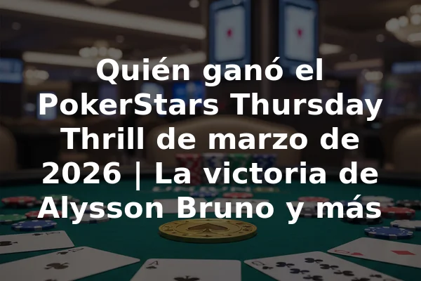 Quién ganó el PokerStars Thursday Thrill de marzo de 2026 | La victoria de Alysson Bruno y más